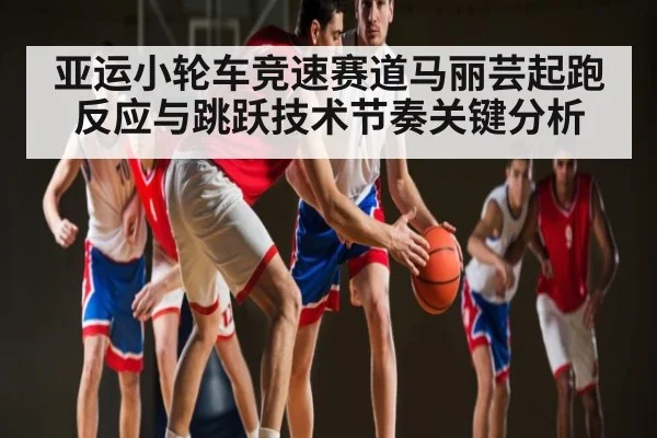 亚运小轮车竞速赛道马丽芸起跑反应与跳跃技术节奏关键分析