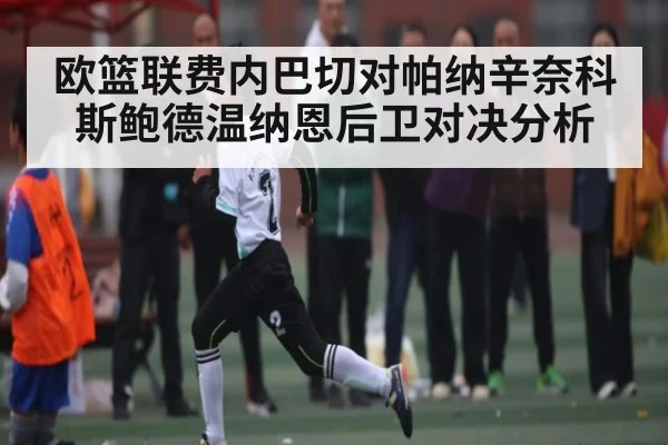 欧篮联费内巴切对帕纳辛奈科斯鲍德温纳恩后卫对决分析